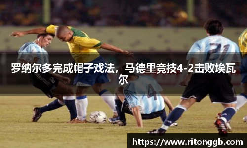 罗纳尔多完成帽子戏法，马德里竞技4-2击败埃瓦尔
