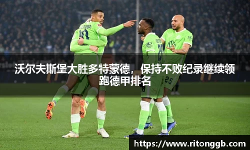 沃尔夫斯堡大胜多特蒙德，保持不败纪录继续领跑德甲排名