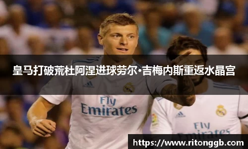 皇马打破荒杜阿涅进球劳尔·吉梅内斯重返水晶宫