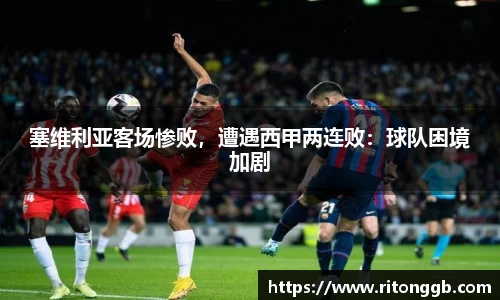 塞维利亚客场惨败，遭遇西甲两连败：球队困境加剧