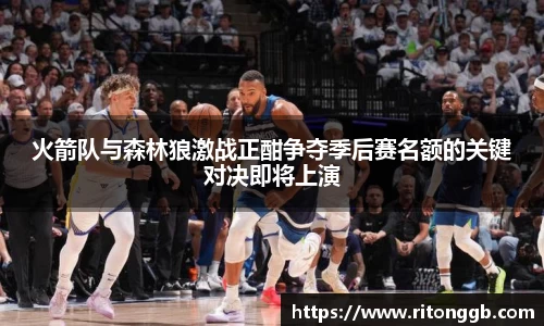 火箭队与森林狼激战正酣争夺季后赛名额的关键对决即将上演