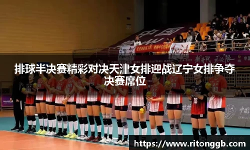 排球半决赛精彩对决天津女排迎战辽宁女排争夺决赛席位