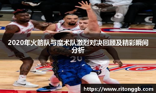2020年火箭队与魔术队激烈对决回顾及精彩瞬间分析