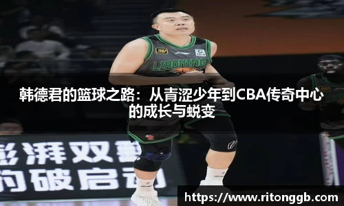 韩德君的篮球之路：从青涩少年到CBA传奇中心的成长与蜕变