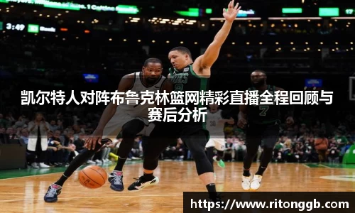 凯尔特人对阵布鲁克林篮网精彩直播全程回顾与赛后分析